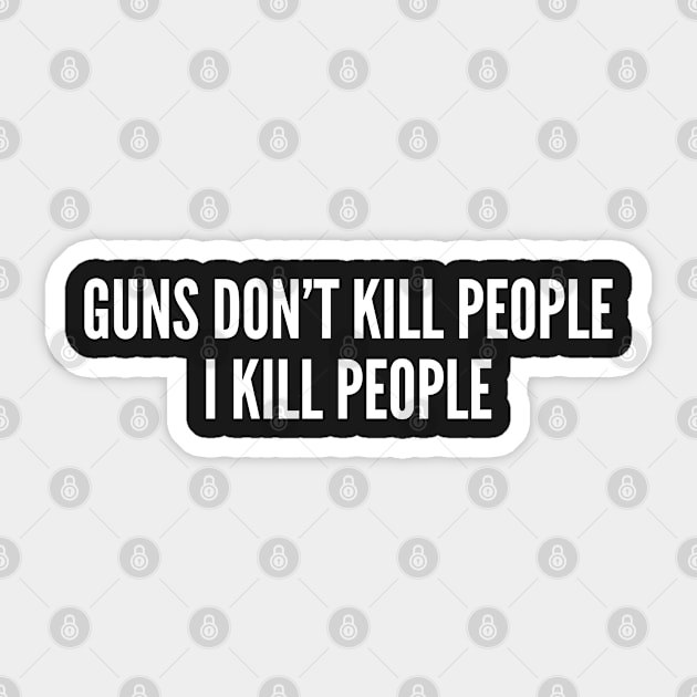 Guns Don't Kill People I Kill People - Funny Crazy Slogan Sticker by sillyslogans